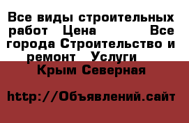 Все виды строительных работ › Цена ­ 1 000 - Все города Строительство и ремонт » Услуги   . Крым,Северная